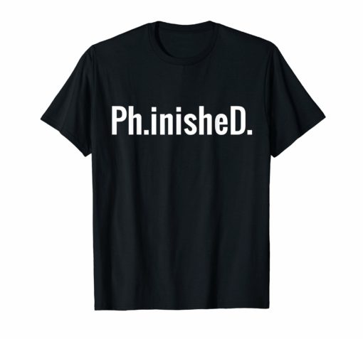 A Funny PhD T Shirt for a Graduate Ph.inisheD.