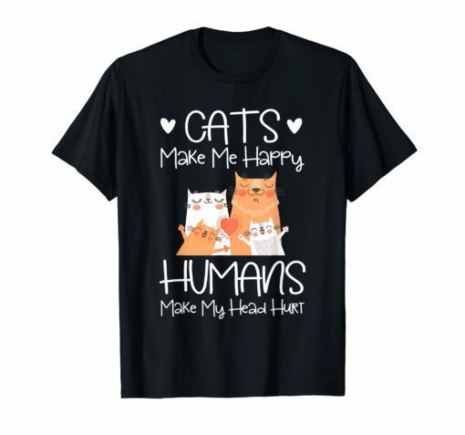 CATS MAKE ME HAPPY HUMANS MAKE MY HEAD HURT T-SHIRT