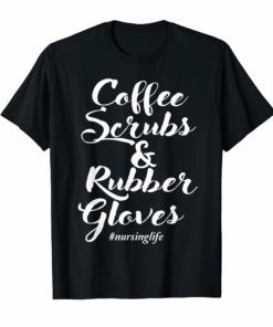 Coffee Scrubs And Rubber Gloves Funny Nurse Quote Gift Shirt