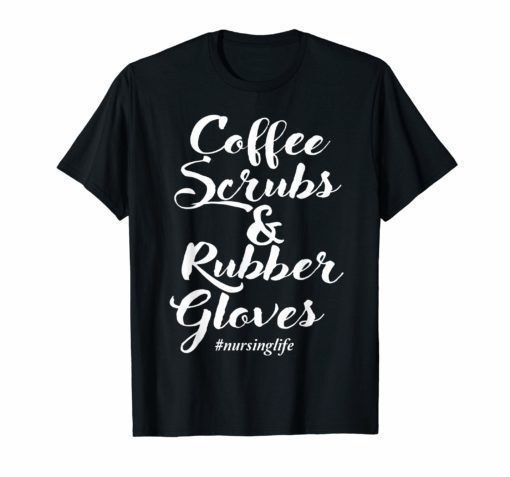 Coffee Scrubs And Rubber Gloves Funny Nurse Quote Gift Shirt