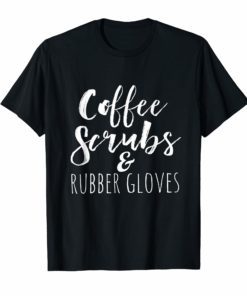 Coffee Scrubs and Rubber Gloves Gifts for Nurses shirt T-Shirt