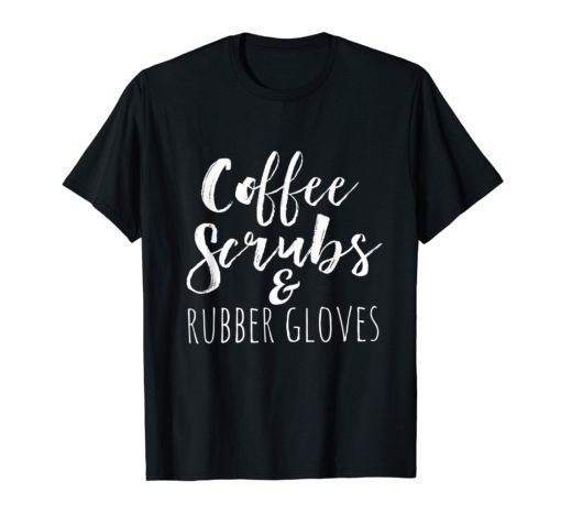 Coffee Scrubs and Rubber Gloves Gifts for Nurses shirt T-Shirt