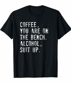 Coffee You Are On The Bench Alcohol Suit Up T Shirt