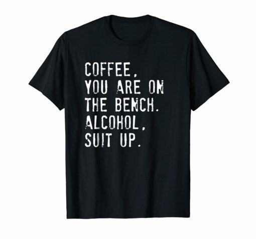 Coffee You Are On The Bench Alcohol Suit Up T Shirt