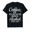 Coffee You Are On The Bench Alcohol Suit Up T-shirt Drinking
