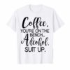Coffee You Are On The Bench Alcohol Suit Up T-shirt Drinking