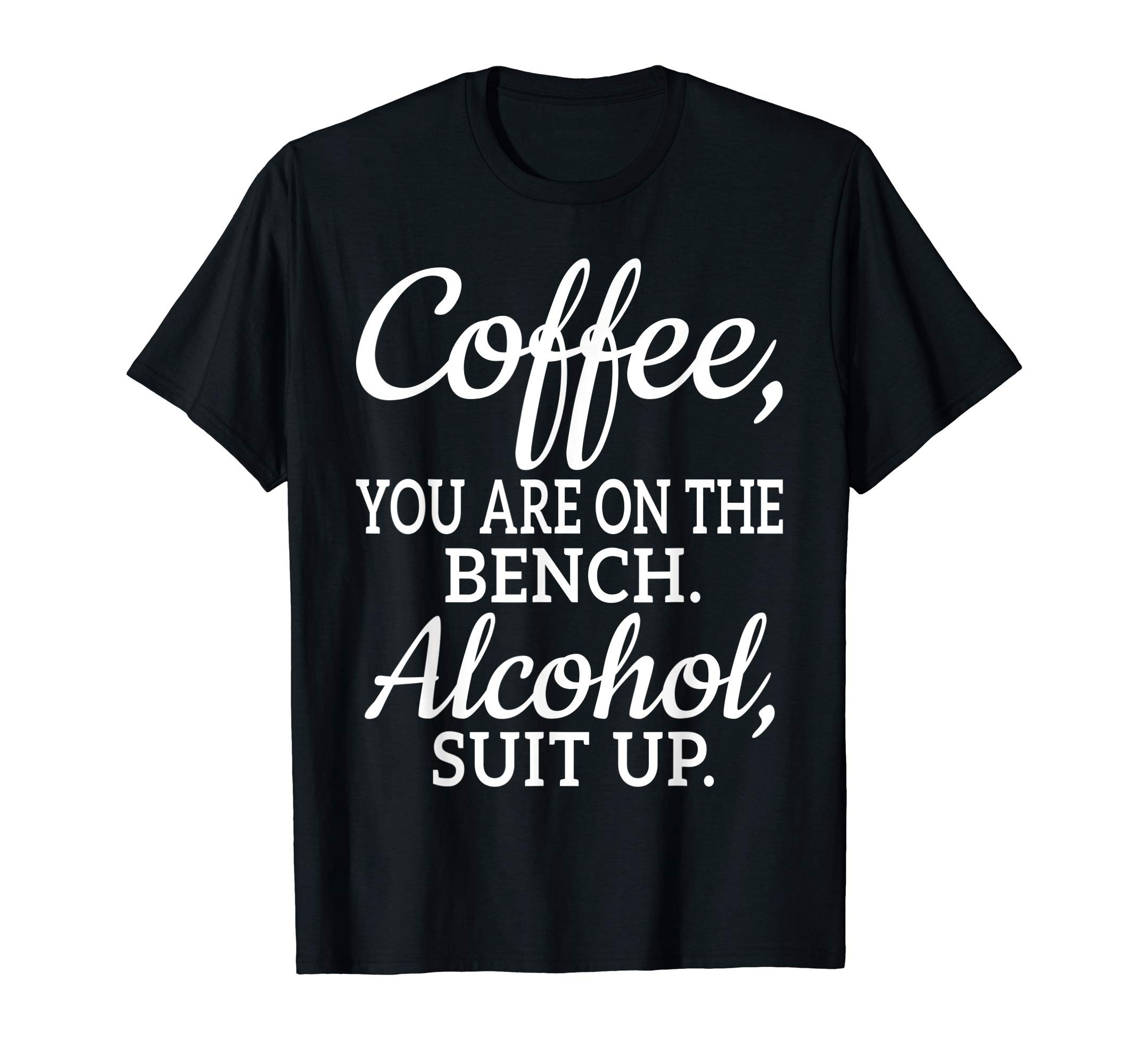 Coffee You Are On The Bench Alcohol Suit Up T-shirt Drinking ...