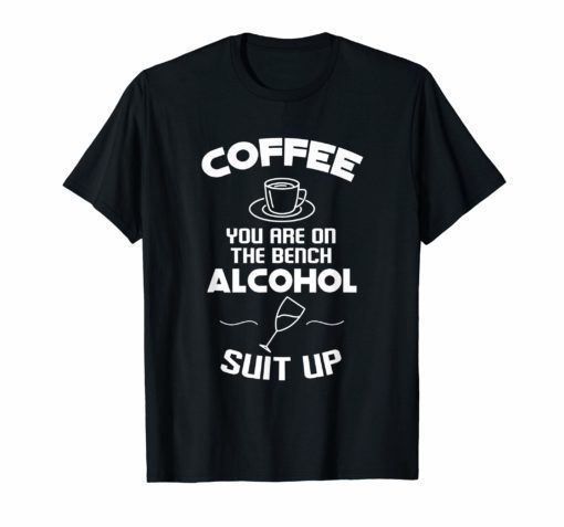 Coffee You Are On The Bench Alcohol Suit Up tshirt funny cof