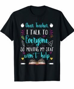 Dear Teacher I Talk To Everyone So Moving My Seat Shirt