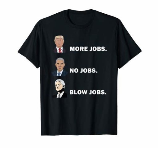 Donald trump more jobs obama no jobs bill clinton blow jobs Tee Shirt