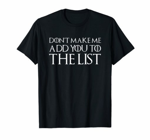 Don't Make Me Add You To The List Shirt