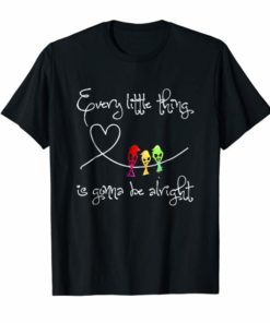 EVERY LITTLE THING IS GONNA BE ALRIGHT SHIRT