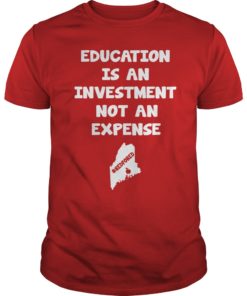 Education Is An Investment Not An Expense Red For Ed Maine Shirt