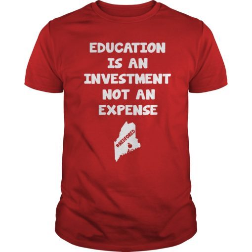 Education Is An Investment Not An Expense Red For Ed Maine Shirt