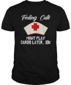 Feeling Cute Might Play Cards Nursing Shirts