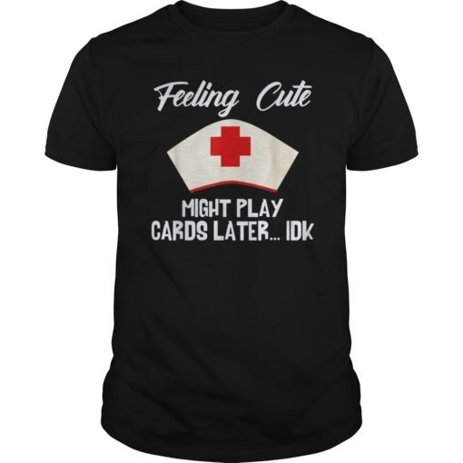 Feeling Cute Might Play Cards Nursing Shirts