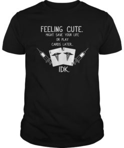 Feeling Cute Might Save Your Life Or Play Cards Later Shirt
