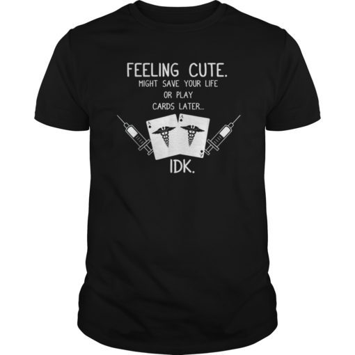 Feeling Cute Might Save Your Life Or Play Cards Later Shirt