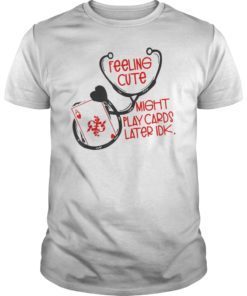 Feeling cute might play cards later idk shirt