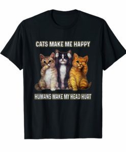 Funny Cats Make Me Happy Humans Make My Head Hurt Shirt