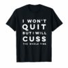 Funny I won't quit but I will cuss the whole time Shirt