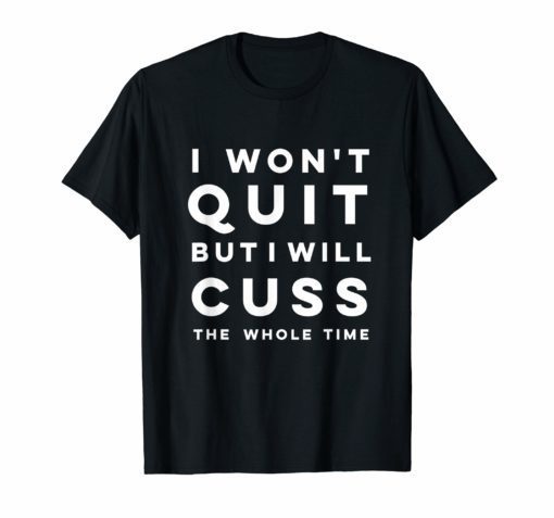 Funny I won't quit but I will cuss the whole time Shirt