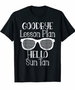 Goodbye Lesson Plan Hello Sun Tan Last Day Of School Shirt