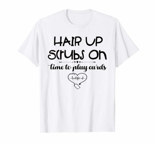 Hair up Scrubs on Time to Play cards Tshirt for Nurselife Tee Shirts