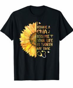 I Became A CNA Because Your Life Is Worth My Time Tshirt
