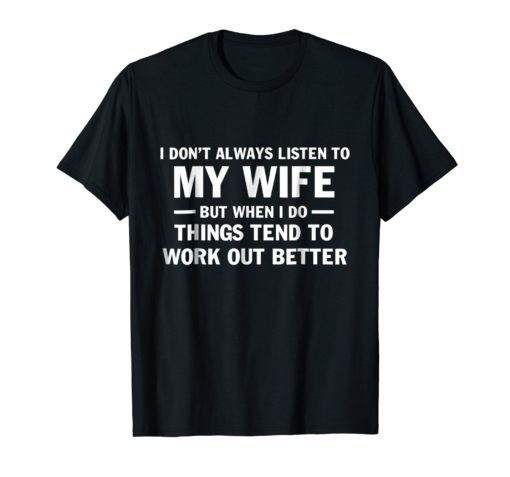 I Don't Always Listen To My Wife Tee Shirts
