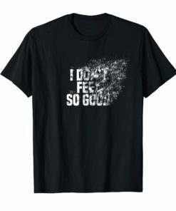 I Don't Feel So Good Disintegration Effect Dank Meme T Shirt