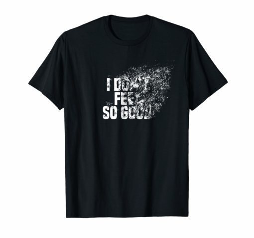 I Don't Feel So Good Disintegration Effect Dank Meme T Shirt