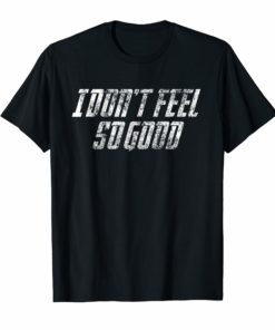 I Don't Feel So Good Sarcastic Meme Shirt