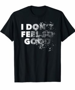 I Don't Feel So Good Shirt