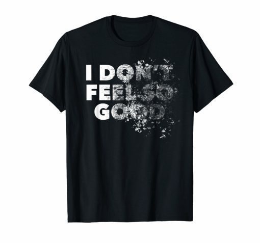 I Don't Feel So Good Shirt