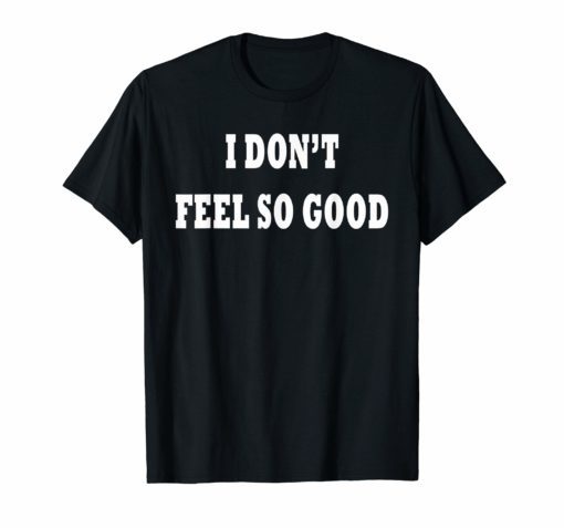 I Don't Feel So Good T-Shirt For Men and Women