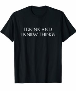 I Drink And I Know Things T-shirt