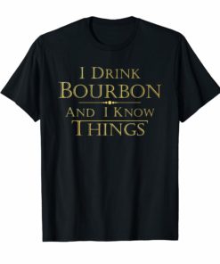 I Drink Bourbon and I Know Things Funny Tee Shirt Gift