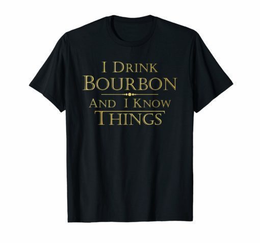 I Drink Bourbon and I Know Things Funny Tee Shirt Gift