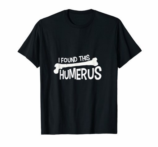 I Found This Humerus Bone Funny Humor T-Shirt