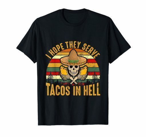 I Hope They Serve Tacos In Hell T shirt Gift for Men Women
