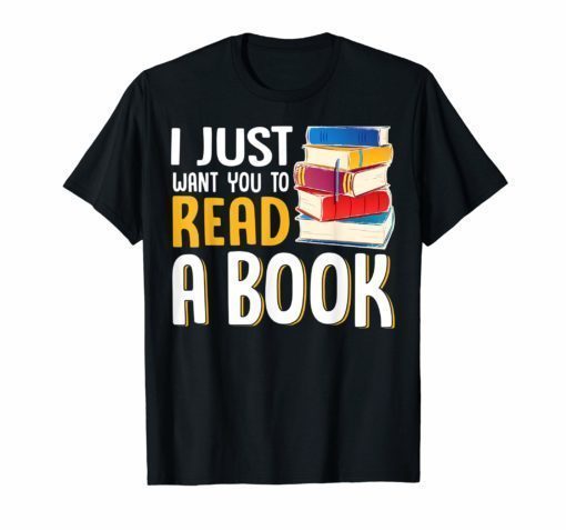 I JUST WANT YOU TO READ A BOOK TEACHER TSHIRT