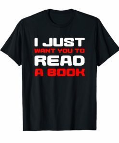 I Just Want You To Read A Book TShirt Funny Gift Tee