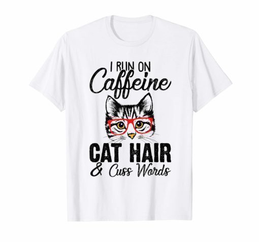 I Run On Caffeine Cat Hair And Cuss Words Funny Shirt