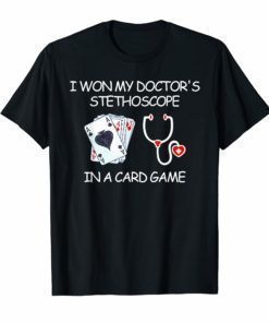 I Won My Doctor's Stethoscope In A Card Game Nurse Tshirt