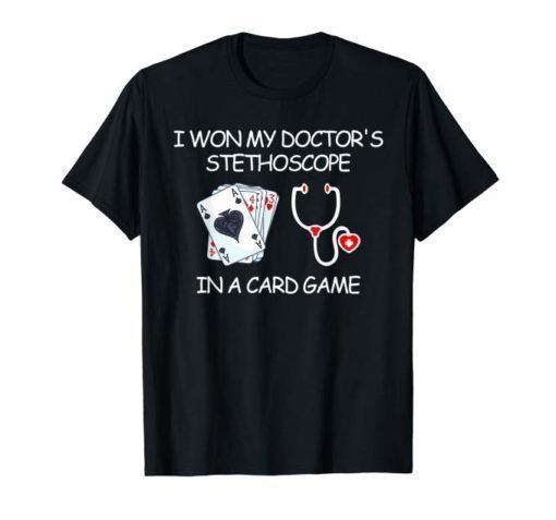 I Won My Doctor's Stethoscope In A Card Game Nurse Tshirt