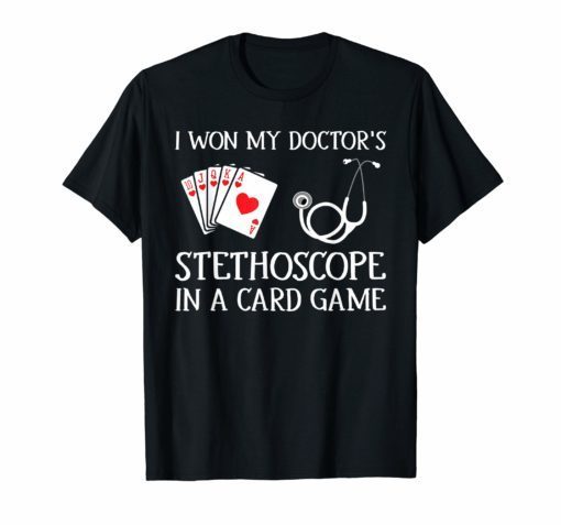 I Won My Doctor's Stethoscope in a Card Game T-shirts