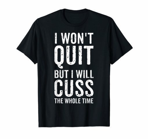 I Won't Quit But I Will Cuss The Whole Time Fitness Workout T-Shirt