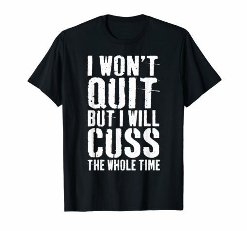 I Won't Quit But I Will Cuss The Whole Time T-Shirt Gym Gift