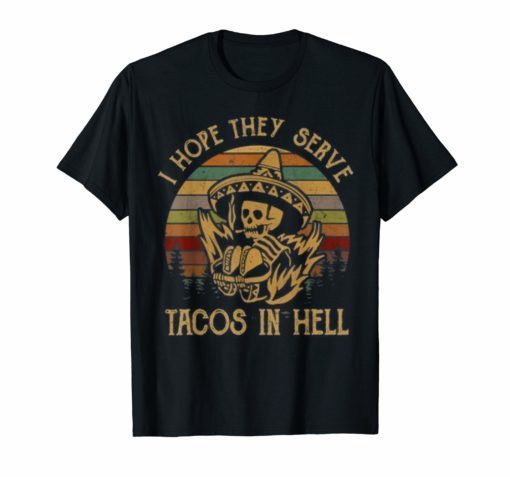 I hope they serve Tacos in hell T-shirt